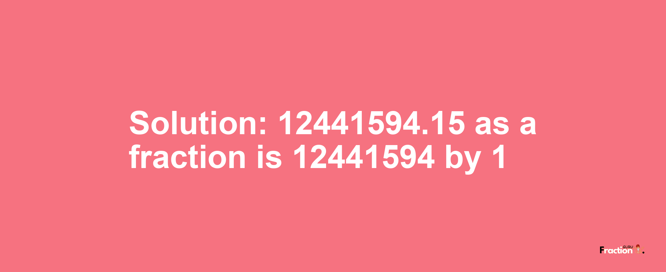 Solution:12441594.15 as a fraction is 12441594/1